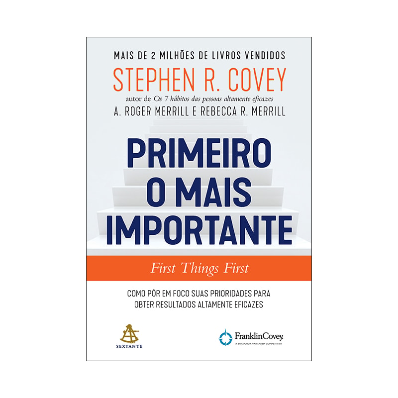 PRIMEIRO O MAIS IMPORTANTE: COMO PÔR EM FOCO SUAS PRIORIDADES PARA OBTER RESULTADOS ALTAMENTE EFICAZES