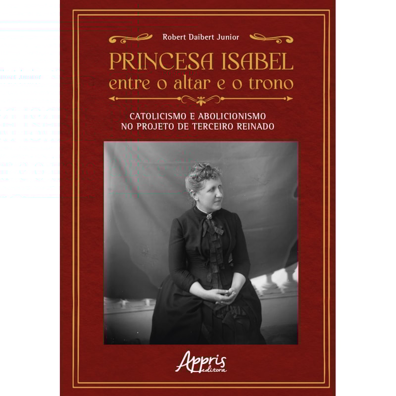 PRINCESA ISABEL ENTRE O ALTAR E O TRONO:: CATOLICISMO E ABOLICIONISMO NO PROJETO DE TERCEIRO REINADO