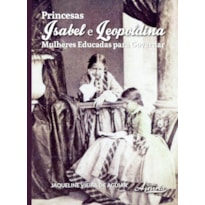 PRINCESAS ISABEL E LEOPOLDINA: MULHERES EDUCADAS PARA GOVERNAR