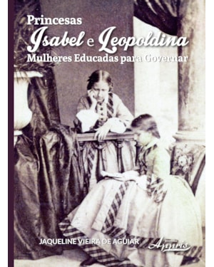 PRINCESAS ISABEL E LEOPOLDINA: MULHERES EDUCADAS PARA GOVERNAR