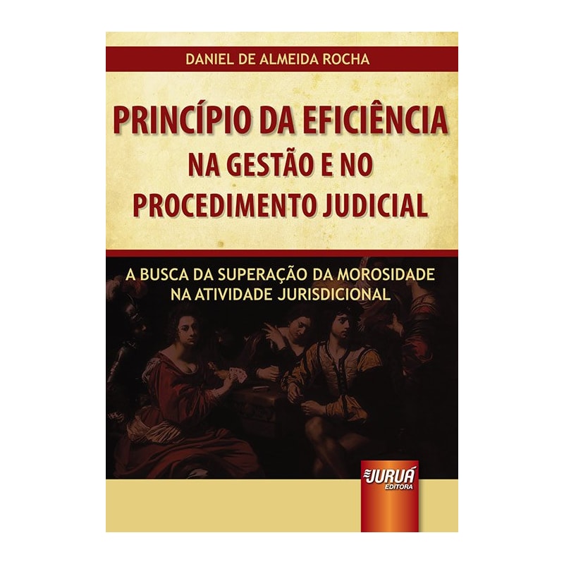 PRINCÍPIO DA EFICIÊNCIA NA GESTÃO E NO PROCEDIMENTO JUDICIAL - A BUSCA NA SUPERAÇÃO DA MOROSIDADE NA ATIVIDADE JURISDICIONAL