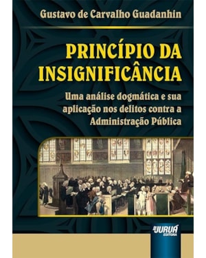 PRINCÍPIO DA INSIGNIFICÂNCIA - UMA ANÁLISE DOGMÁTICA E SUA APLICAÇÃO NOS DELITOS CONTRA A ADMINISTRAÇÃO PÚBLICA