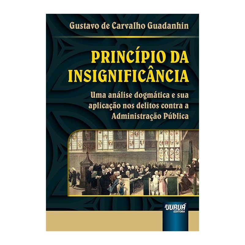 PRINCÍPIO DA INSIGNIFICÂNCIA - UMA ANÁLISE DOGMÁTICA E SUA APLICAÇÃO NOS DELITOS CONTRA A ADMINISTRAÇÃO PÚBLICA