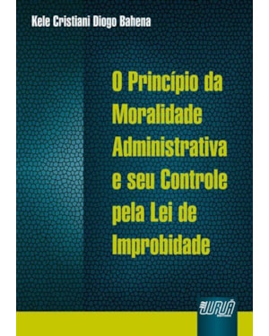 PRINCÍPIO DA MORALIDADE ADMINISTRATIVA E SEU CONTROLE PELA LEI DE IMPROBIDADE, O