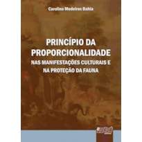 PRINCÍPIO DA PROPORCIONALIDADE - NAS MANIFESTAÇÕES CULTURAIS E NA PROTEÇÃO DA FAUNA