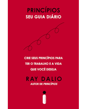 PRINCÍPIOS - SEU GUIA DIÁRIO: CRIE SEUS PRINCÍPIOS PARA TER O TRABALHO E A VIDA QUE VOCÊ DESEJA