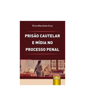 PRISÃO CAUTELAR E MÍDIA NO PROCESSO PENAL