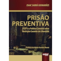 PRISÃO PREVENTIVA - O STF E A POLÍTICA CRIMINAL SOBRE RESTRIÇÃO CAUTELAR DE LIBERDADE - PREFÁCIO DE MÁRIO FERREIRA MONTE