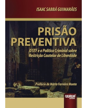 PRISÃO PREVENTIVA - O STF E A POLÍTICA CRIMINAL SOBRE RESTRIÇÃO CAUTELAR DE LIBERDADE - PREFÁCIO DE MÁRIO FERREIRA MONTE