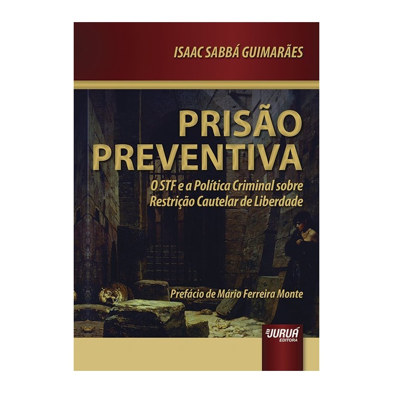 PRISÃO PREVENTIVA - O STF E A POLÍTICA CRIMINAL SOBRE RESTRIÇÃO CAUTELAR DE LIBERDADE - PREFÁCIO DE MÁRIO FERREIRA MONTE