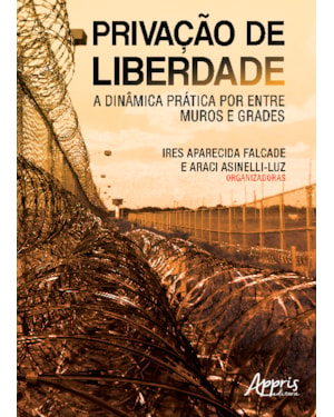 PRIVAÇÃO DE LIBERDADE - A DINÂMICA PRÁTICA POR ENTRE MUROS E GRADES
