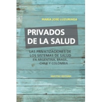 PRIVADOS DE LA SALUD: LAS POLÍTICAS DE PRIVATIZACIÓN DE LOS SISTEMAS DE SALUD EN ARGENTINA, BRASIL, CHILE Y COLOMBIA