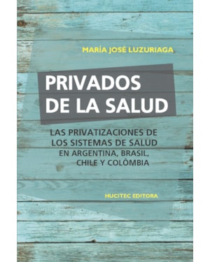 PRIVADOS DE LA SALUD: LAS POLÍTICAS DE PRIVATIZACIÓN DE LOS SISTEMAS DE SALUD EN ARGENTINA, BRASIL, CHILE Y COLOMBIA
