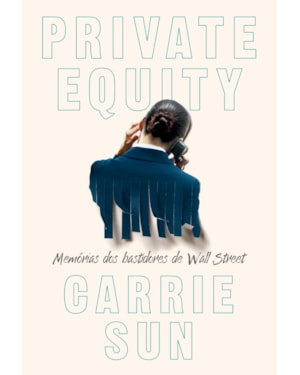PRIVATE EQUITY - MEMÓRIAS DOS BASTIDORES DE WALL STREET
