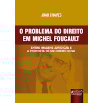 PROBLEMA DO DIREITO EM MICHEL FOUCAULT, O - ENTRE IMAGENS JURÍDICAS E A PROPOSTA DE UM DIREITO NOVO