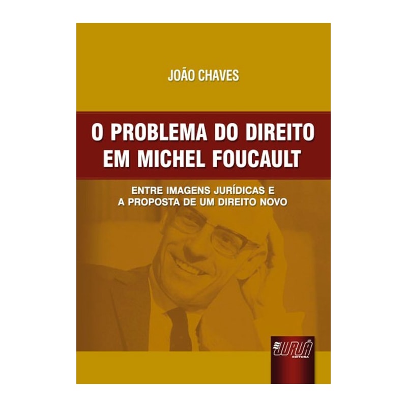 PROBLEMA DO DIREITO EM MICHEL FOUCAULT, O - ENTRE IMAGENS JURÍDICAS E A PROPOSTA DE UM DIREITO NOVO