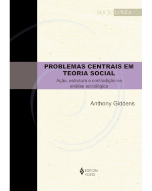 PROBLEMAS CENTRAIS EM TEORIA SOCIAL: AÇÃO, ESTRUTURA E CONTRADIÇÃO NA ANÁLISE SOCIOLÓGICA
