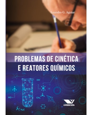 PROBLEMAS DE CINÉTICA E REATORES QUÍMICOS: 100 PROBLEMAS RESOLVIDOS, 500 PROBLEMAS PROPOSTOS (COM RESPOSTAS)