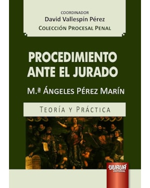 PROCEDIMIENTO ANTE EL JURADO - TEORÍA Y PRÁCTICA - COLECCIÓN PROCESAL PENAL - COORDINADOR: DAVID VALLESPÍN PÉREZ