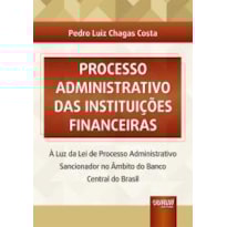 PROCESSO ADMINISTRATIVO DAS INSTITUIÇÕES FINANCEIRAS - À LUZ DA LEI DE PROCESSO ADMINISTRATIVO SANCIONADOR NO ÂMBITO DO BANCO CENTRAL DO BRASIL