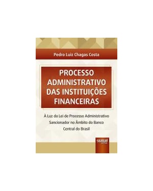 PROCESSO ADMINISTRATIVO DAS INSTITUIÇÕES FINANCEIRAS - À LUZ DA LEI DE PROCESSO ADMINISTRATIVO SANCIONADOR NO ÂMBITO DO BANCO CENTRAL DO BRASIL