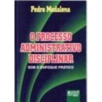 PROCESSO ADMINISTRATIVO DISCIPLINAR - SOB O ENFOQUE PRÁTICO, O