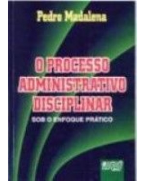PROCESSO ADMINISTRATIVO DISCIPLINAR - SOB O ENFOQUE PRÁTICO, O