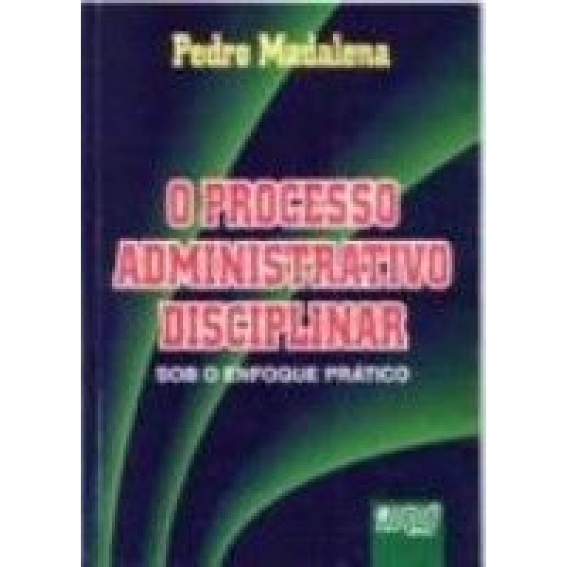 PROCESSO ADMINISTRATIVO DISCIPLINAR - SOB O ENFOQUE PRÁTICO, O