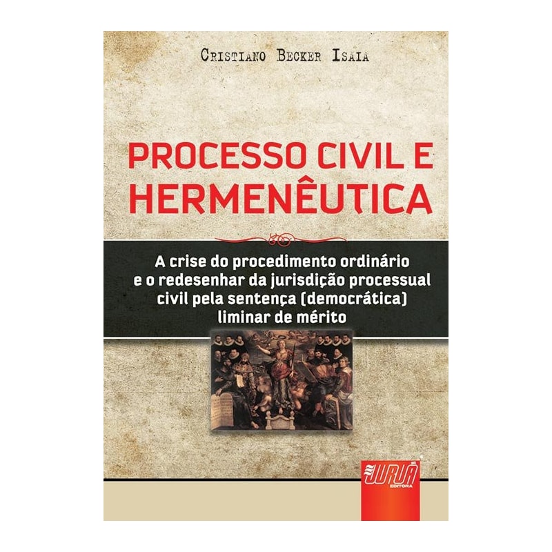 PROCESSO CIVIL E HERMENÊUTICA - A CRISE DO PROCEDIMENTO ORDINÁRIO E O REDESENHAR DA JURISDIÇÃO PROCESSUAL CIVIL PELA SENTENÇA (DEMOCRÁTICA) LIMINAR DE MÉRITO