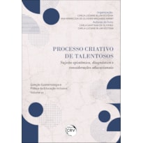 PROCESSO CRIATIVO DE TALENTOSOS: SUJEITO EPISTÊMICO, DIAGNÓSTICO E CONSIDERAÇÕES EDUCACIONAIS - COLEÇÃO EPISTEMOLOGIA E PRÁTICA DA EDUCAÇÃO INCLUSIVA - VOLUME 1