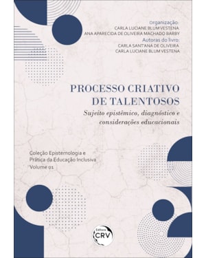 PROCESSO CRIATIVO DE TALENTOSOS: SUJEITO EPISTÊMICO, DIAGNÓSTICO E CONSIDERAÇÕES EDUCACIONAIS - COLEÇÃO EPISTEMOLOGIA E PRÁTICA DA EDUCAÇÃO INCLUSIVA - VOLUME 1
