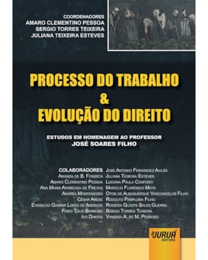 PROCESSO DO TRABALHO & EVOLUÇÃO DO DIREITO - ESTUDOS EM HOMENAGEM AO PROFESSOR JOSÉ SOARES FILHO
