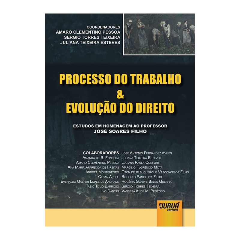 PROCESSO DO TRABALHO & EVOLUÇÃO DO DIREITO - ESTUDOS EM HOMENAGEM AO PROFESSOR JOSÉ SOARES FILHO