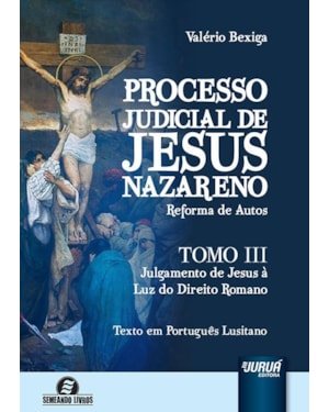 PROCESSO JUDICIAL DE JESUS NAZARENO - REFORMA DE AUTOS - TOMO III - JULGAMENTO DE JESUS À LUZ DO DIREITO ROMANO