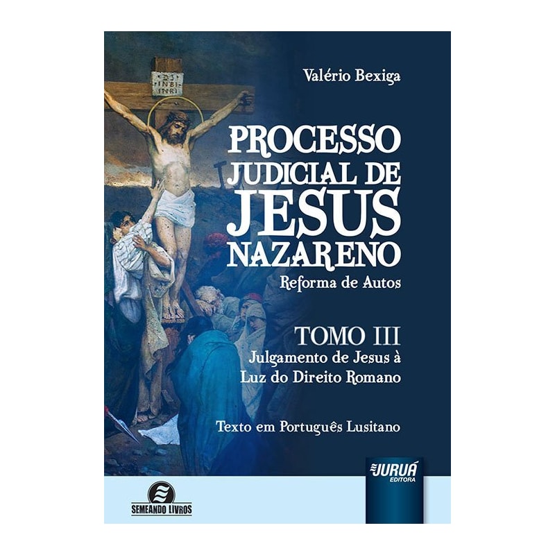 PROCESSO JUDICIAL DE JESUS NAZARENO - REFORMA DE AUTOS - TOMO III - JULGAMENTO DE JESUS À LUZ DO DIREITO ROMANO