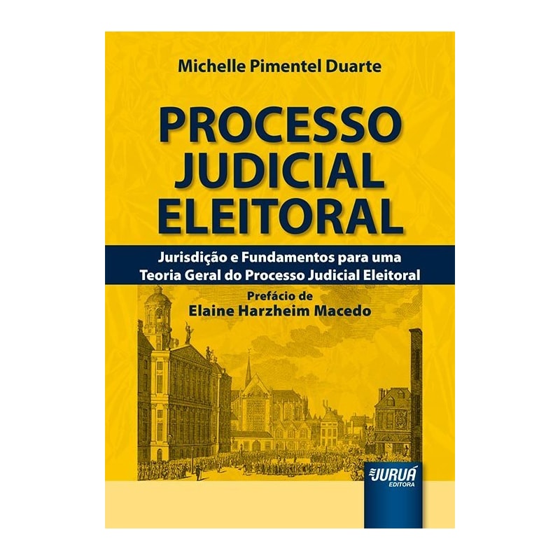 PROCESSO JUDICIAL ELEITORAL - JURISDIÇÃO E FUNDAMENTOS PARA UMA TEORIA GERAL DO PROCESSO JUDICIAL ELEITORAL - PREFÁCIO DE ELAINE HARZHEIM MACEDO