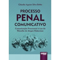 PROCESSO PENAL COMUNICATIVO - COMUNICAÇÃO PROCESSUAL À LUZ DA FILOSOFIA DE JÜRGEN HABERMAS