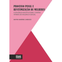 PROCESSO PENAL E REVITIMIZAÇÃO DE MULHERES: A VIOLÊNCIA INSTITUCIONAL CONTRA VÍTIMAS DE VIOLÊNCIA SEXUAL