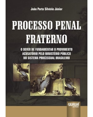 PROCESSO PENAL FRATERNO - O DEVER DE FUNDAMENTAR O PROVIMENTO ACUSATÓRIO PELO MINISTÉRIO PÚBLICO NO SISTEMA PROCESSUAL BRASILEIRO