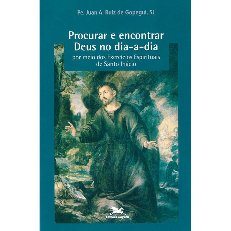 PROCURAR E ENCONTRAR DEUS NO DIA A DIA POR MEIO DOS EXERCÍCIOS ESPIRITUAIS DE SANTO INÁCIO