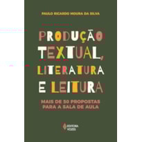 PRODUÇÃO TEXTUAL, LITERATURA E LEITURA: MAIS DE 50 PROPOSTAS PARA A SALA DE AULA