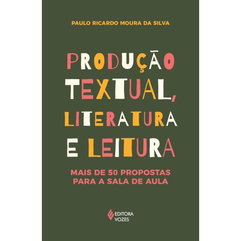 PRODUÇÃO TEXTUAL, LITERATURA E LEITURA: MAIS DE 50 PROPOSTAS PARA A SALA DE AULA