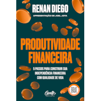 PRODUTIVIDADE FINANCEIRA: 5 PASSOS PARA CONSTRUIR SUA INDEPENDÊNCIA FINANCEIRA COM QUALIDADE DE VIDA