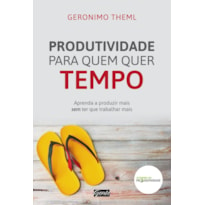 PRODUTIVIDADE PARA QUEM QUER TEMPO - APRENDA A PRODUZIR MAIS SEM TER QUE TRABALHAR MAIS