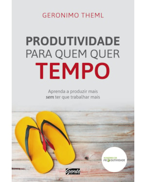 PRODUTIVIDADE PARA QUEM QUER TEMPO - APRENDA A PRODUZIR MAIS SEM TER QUE TRABALHAR MAIS