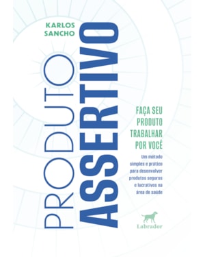 PRODUTO ASSERTIVO: UM MÉTODO SIMPLES E PRÁTICO PARA DESENVOLVER PRODUTOS SEGUROS E LUCRATIVOS NA ÁREA DE SAÚDE