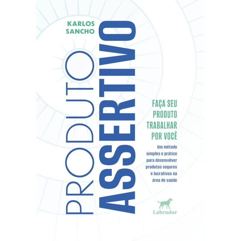 PRODUTO ASSERTIVO: UM MÉTODO SIMPLES E PRÁTICO PARA DESENVOLVER PRODUTOS SEGUROS E LUCRATIVOS NA ÁREA DE SAÚDE
