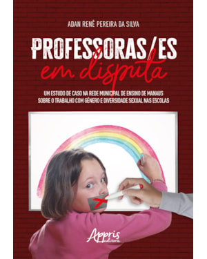 PROFESSORAS/ES EM DISPUTA: UM ESTUDO DE CASO NA REDE MUNICIPAL DE ENSINO DE MANAUS SOBRE O TRABALHO COM GÊNERO E DIVERSIDADE SEXUAL NAS ESCOLAS