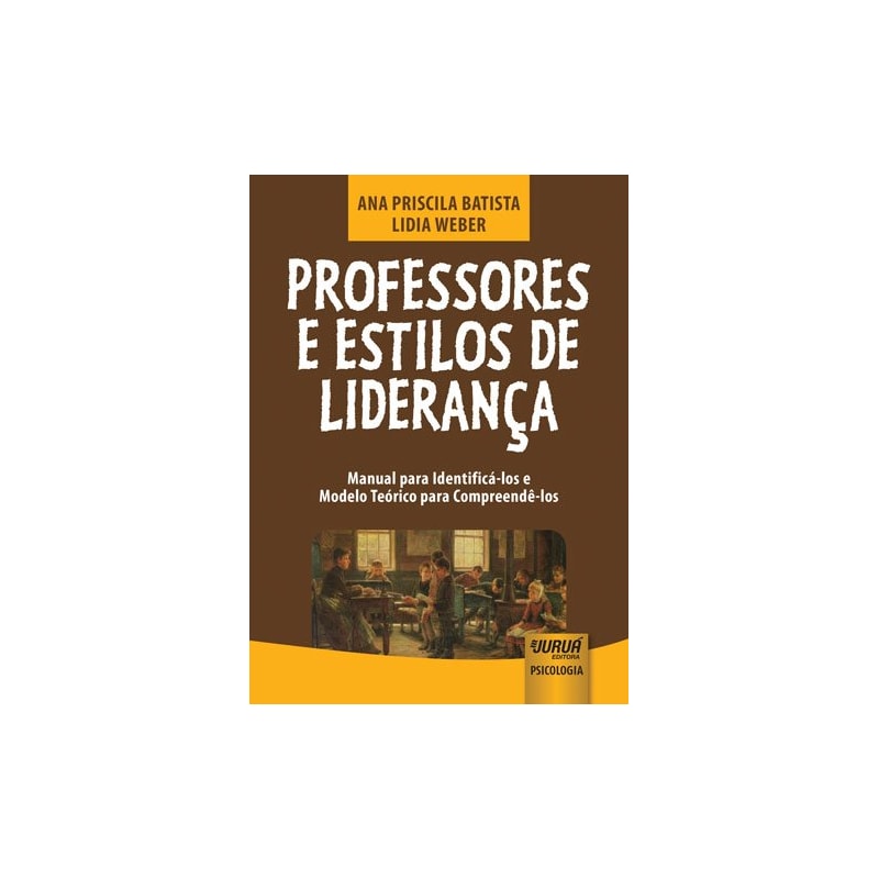 PROFESSORES E ESTILOS DE LIDERANÇA - MANUAL PARA IDENTIFICÁ-LOS E MODELO TEÓRICO PARA COMPREENDÊ-LOS