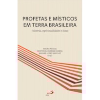 PROFETAS E MÍSTICOS EM TERRA BRASILEIRA - HISTÓRIA, ESPIRITUALIDADE E LUTAS